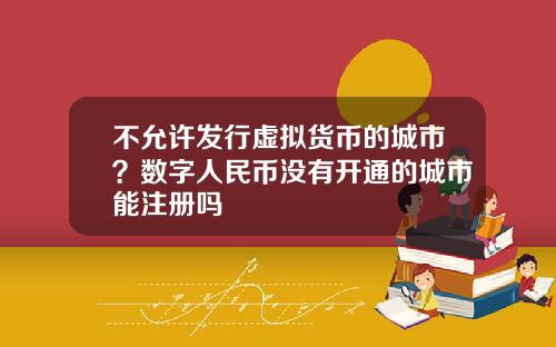 不允许发行虚拟货币的城市?数字人民币没有开通的城市能注册吗