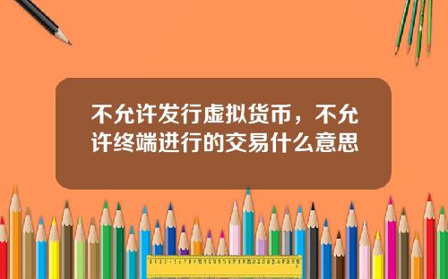 不允许发行虚拟货币,不允许终端进行的交易什么意思