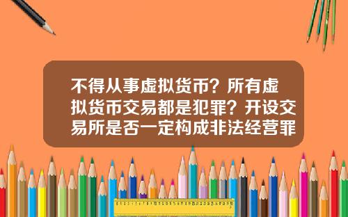 不得从事虚拟货币？所有虚拟货币交易都是犯罪？开设交易所是否一定构成非法经营罪？