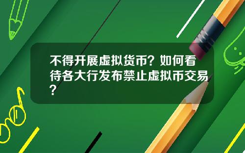 不得开展虚拟货币?如何看待各大行发布禁止虚拟币交易?