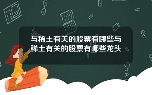与稀土有关的股票有哪些与稀土有关的股票有哪些龙头