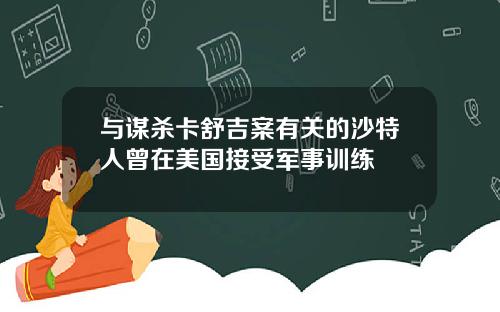 与谋杀卡舒吉案有关的沙特人曾在美国接受军事训练