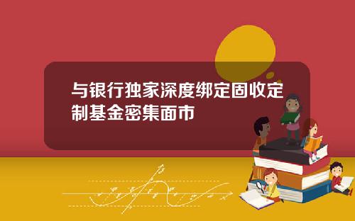 与银行独家深度绑定固收定制基金密集面市