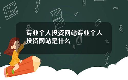专业个人投资网站专业个人投资网站是什么