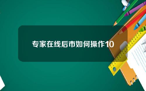 专家在线后市如何操作10