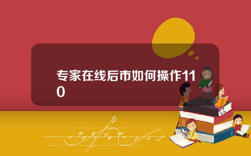 专家在线后市如何操作110