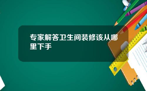 专家解答卫生间装修该从哪里下手
