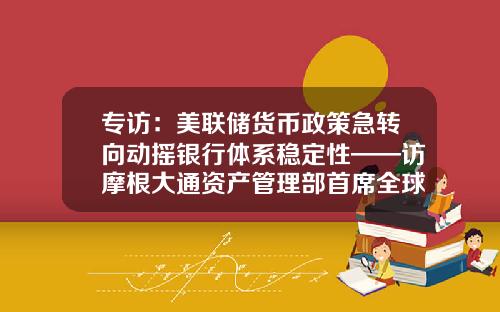 专访：美联储货币政策急转向动摇银行体系稳定性——访摩根大通资产管理部首席全球策略师戴维·凯利-凯利基金