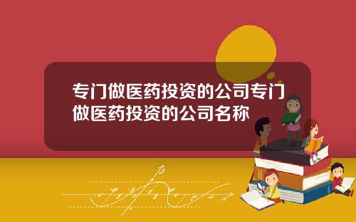 专门做医药投资的公司专门做医药投资的公司名称