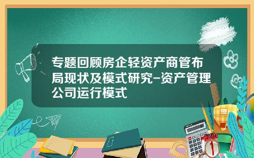 专题回顾房企轻资产商管布局现状及模式研究-资产管理公司运行模式