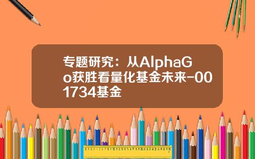 专题研究：从AlphaGo获胜看量化基金未来-001734基金