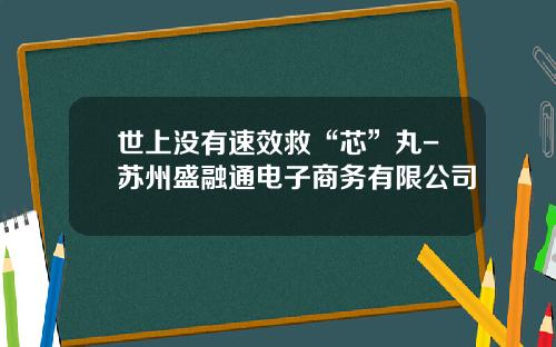 世上没有速效救“芯”丸-苏州盛融通电子商务有限公司