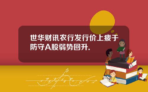 世华财讯农行发行价上疲于防守A股弱势回升.