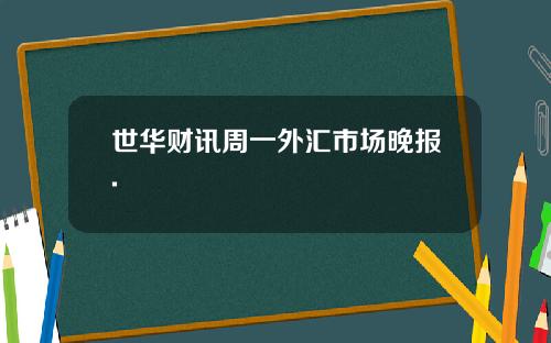 世华财讯周一外汇市场晚报.