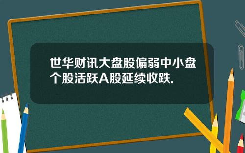 世华财讯大盘股偏弱中小盘个股活跃A股延续收跌.