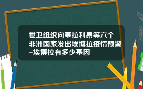世卫组织向塞拉利昂等六个非洲国家发出埃博拉疫情预警-埃博拉有多少基因