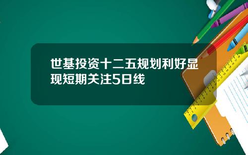世基投资十二五规划利好显现短期关注5日线