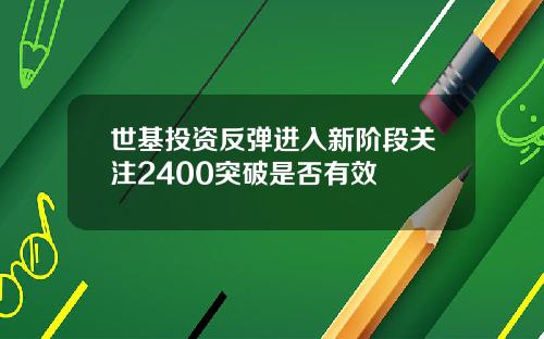 世基投资反弹进入新阶段关注2400突破是否有效