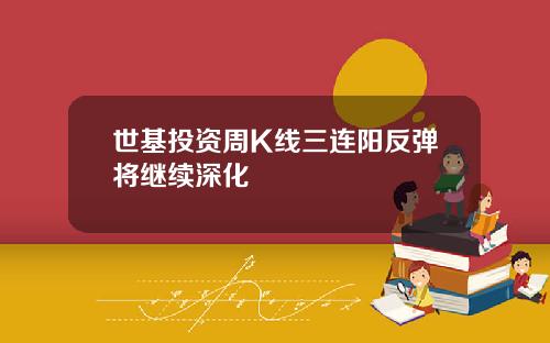 世基投资周K线三连阳反弹将继续深化