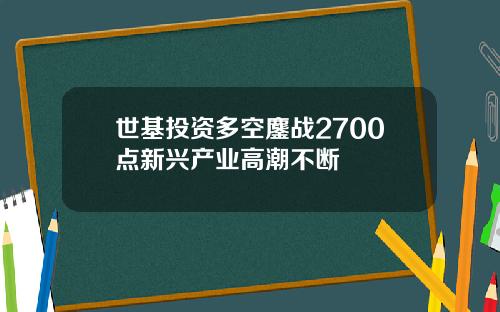 世基投资多空鏖战2700点新兴产业高潮不断
