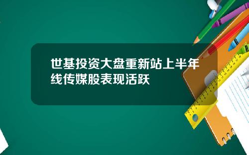 世基投资大盘重新站上半年线传媒股表现活跃