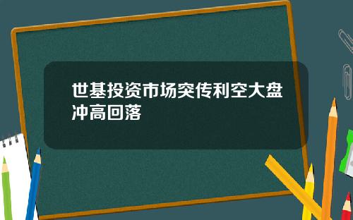 世基投资市场突传利空大盘冲高回落