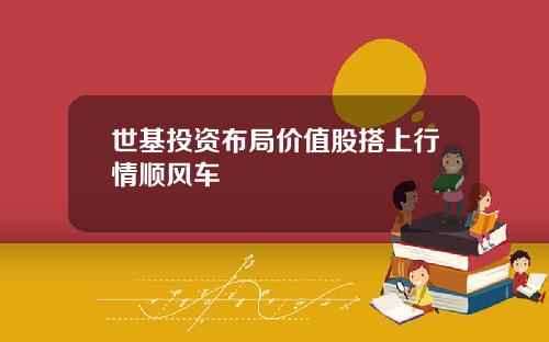 世基投资布局价值股搭上行情顺风车