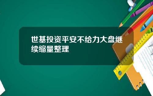 世基投资平安不给力大盘继续缩量整理