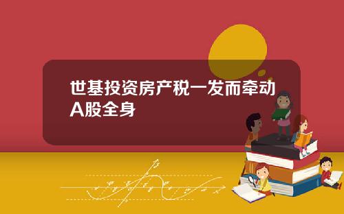 世基投资房产税一发而牵动A股全身