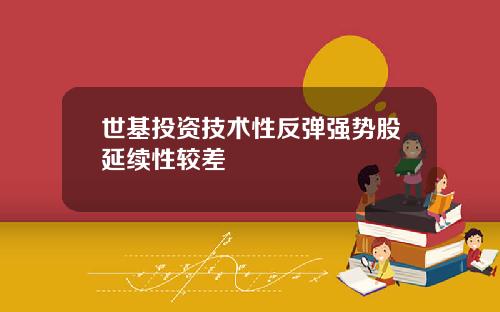 世基投资技术性反弹强势股延续性较差