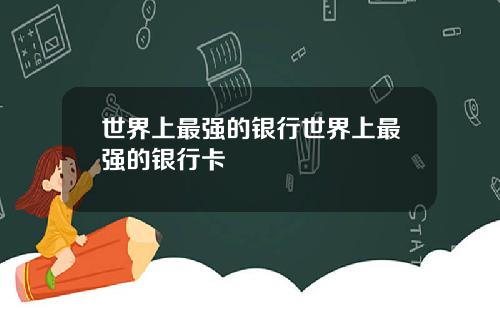世界上最强的银行世界上最强的银行卡