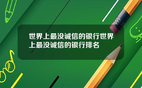 世界上最没诚信的银行世界上最没诚信的银行排名