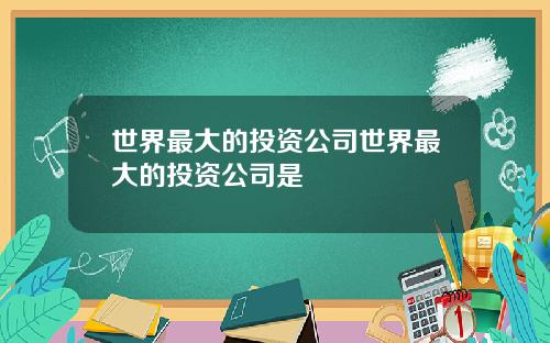 世界最大的投资公司世界最大的投资公司是