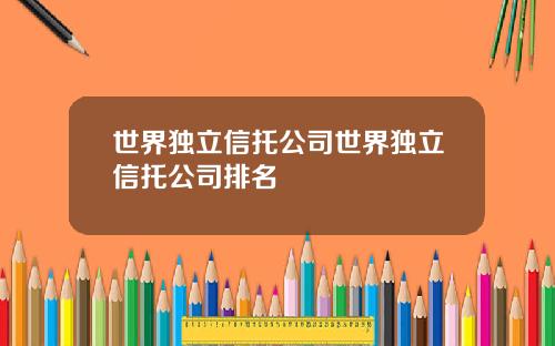 世界独立信托公司世界独立信托公司排名