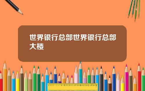 世界银行总部世界银行总部大楼