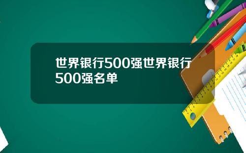 世界银行500强世界银行500强名单