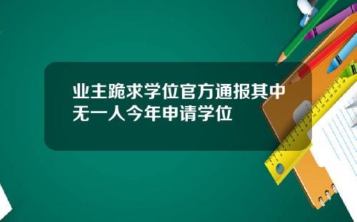 业主跪求学位官方通报其中无一人今年申请学位