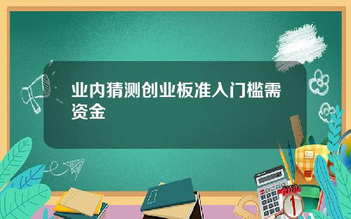 业内猜测创业板准入门槛需资金