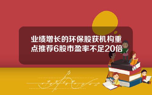 业绩增长的环保股获机构重点推荐6股市盈率不足20倍