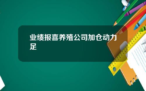 业绩报喜养殖公司加仓动力足