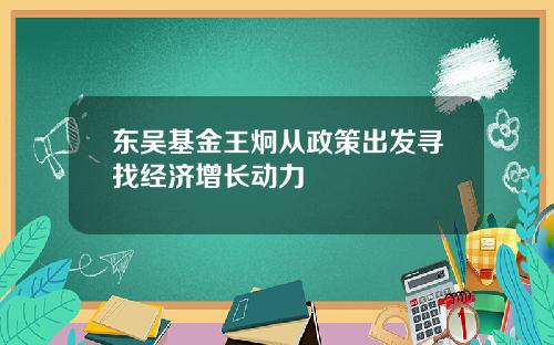 东吴基金王炯从政策出发寻找经济增长动力
