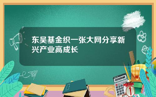 东吴基金织一张大网分享新兴产业高成长