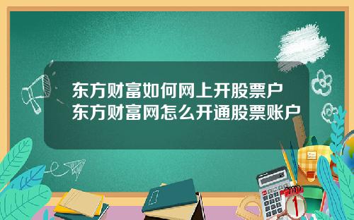 东方财富如何网上开股票户东方财富网怎么开通股票账户