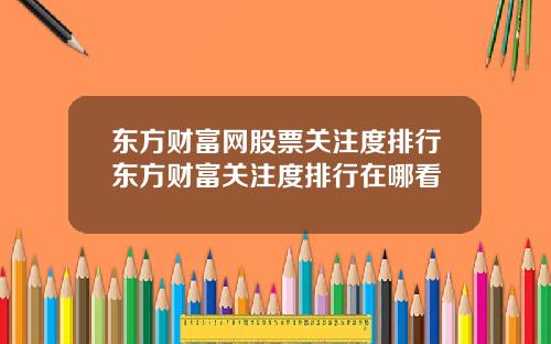 东方财富网股票关注度排行东方财富关注度排行在哪看