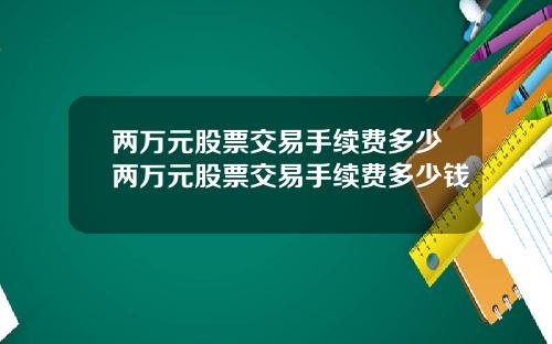 两万元股票交易手续费多少两万元股票交易手续费多少钱