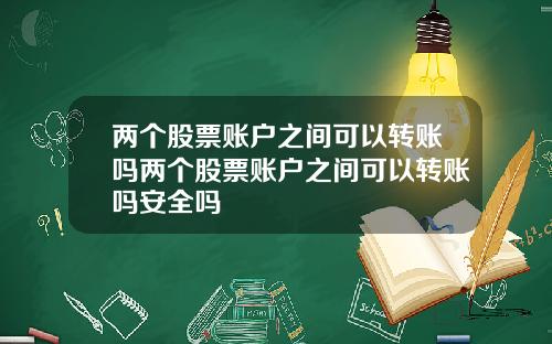 两个股票账户之间可以转账吗两个股票账户之间可以转账吗安全吗