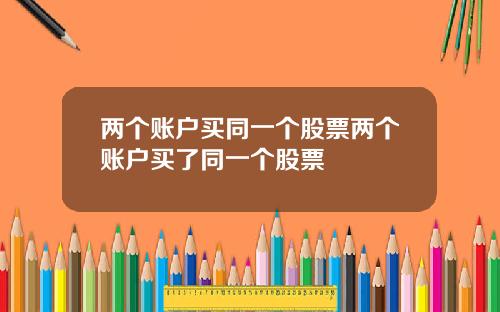 两个账户买同一个股票两个账户买了同一个股票