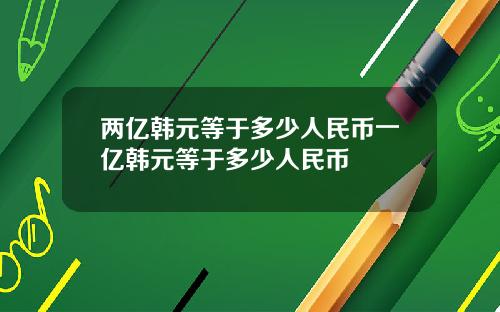 两亿韩元等于多少人民币一亿韩元等于多少人民币