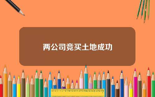 两公司竞买土地成功