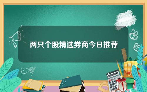 两只个股精选券商今日推荐